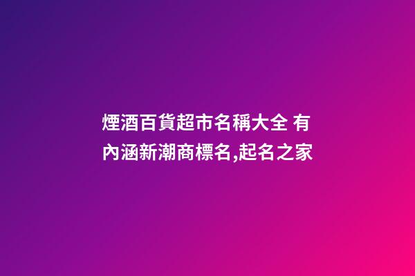 煙酒百貨超市名稱大全 有內涵新潮商標名,起名之家-第1張-店鋪起名-玄機派